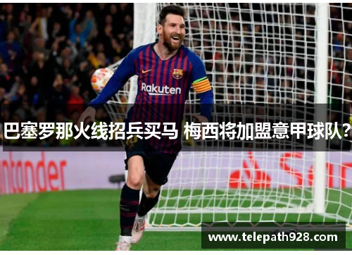巴塞罗那火线招兵买马 梅西将加盟意甲球队？