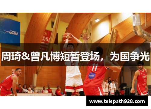 周琦&曾凡博短暂登场，为国争光